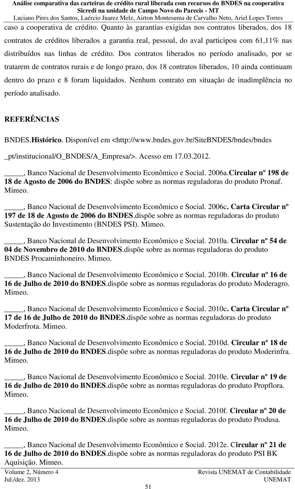 Dos contratos liberados no período analisado, por se tratarem de contratos rurais e de longo prazo, dos 18 contratos liberados, 10 ainda continuam dentro do prazo e 8 foram liquidados.