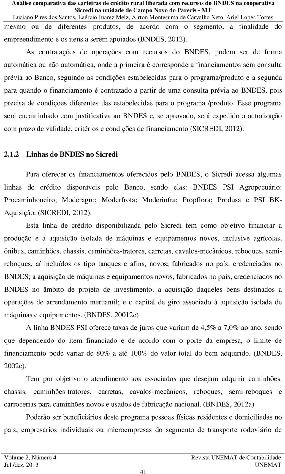 estabelecidas para o programa/produto e a segunda para quando o financiamento é contratado a partir de uma consulta prévia ao BNDES, pois precisa de condições diferentes das estabelecidas para o