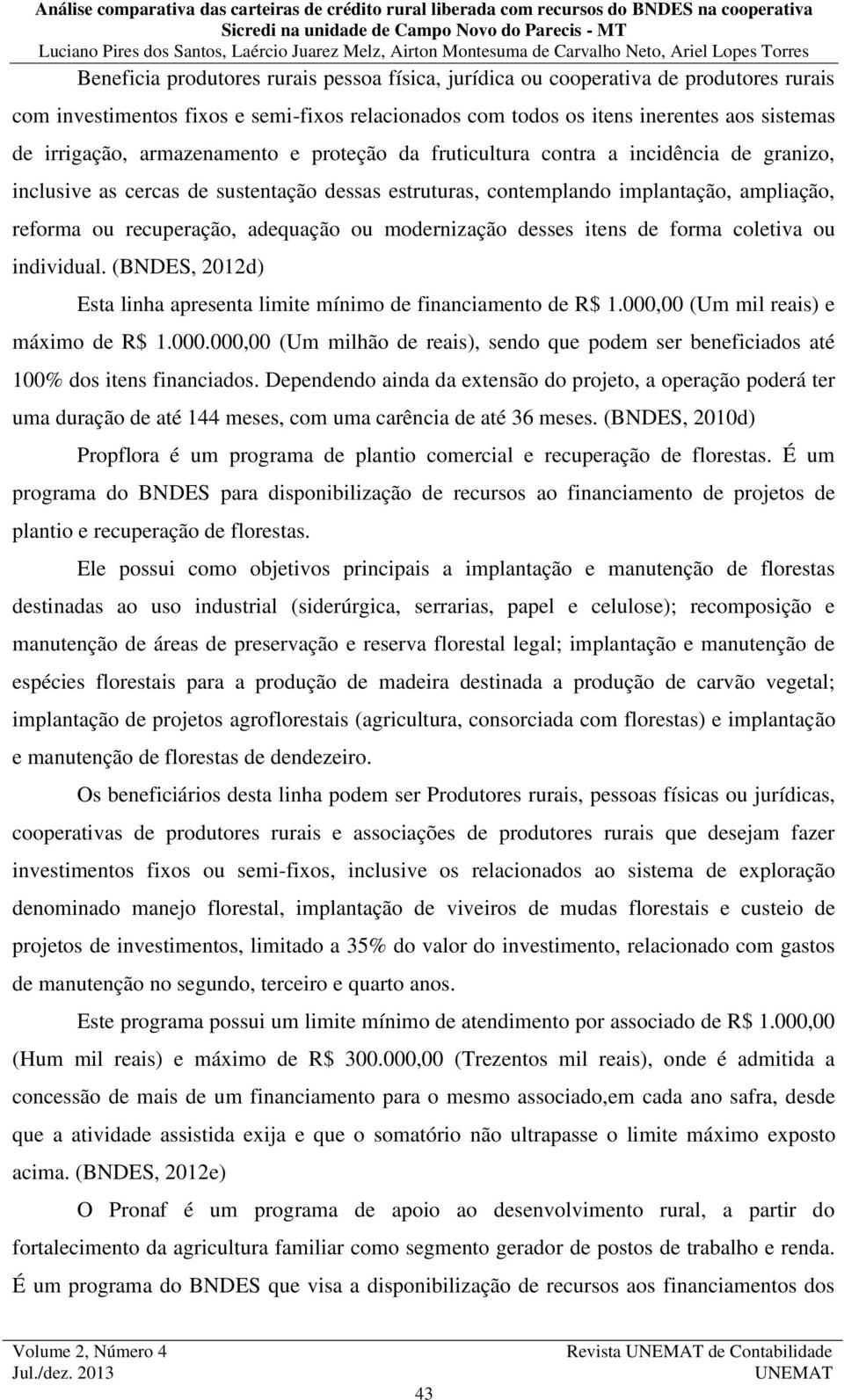 ou modernização desses itens de forma coletiva ou individual. (BNDES, 2012d) Esta linha apresenta limite mínimo de financiamento de R$ 1.000,