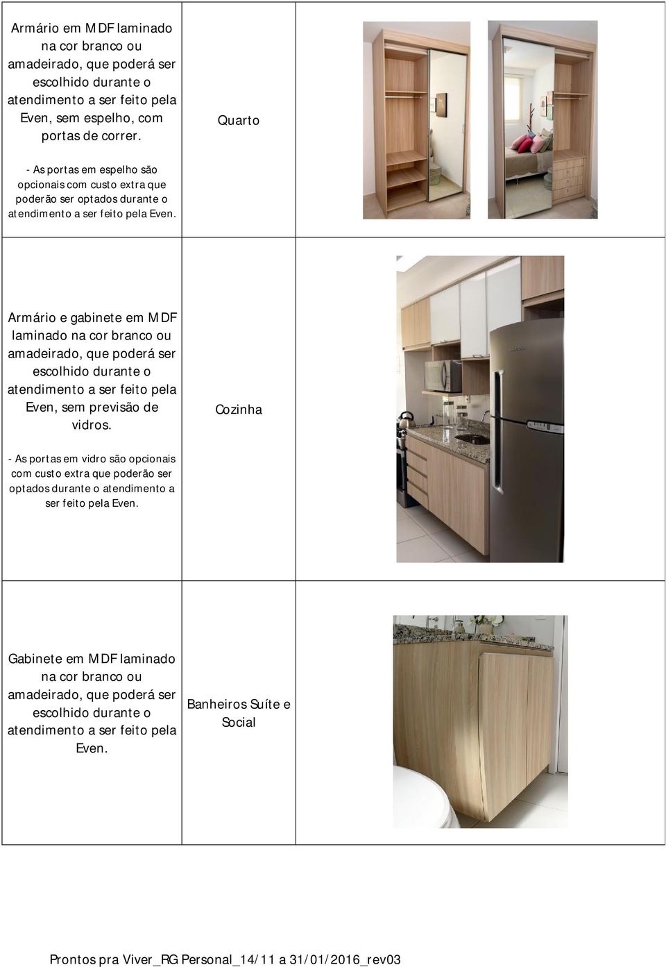 Armário e gabinete em MDF laminado na cor branco ou amadeirado, que poderá ser escolhido durante o atendimento a ser feito pela Even, sem previsão de vidros.