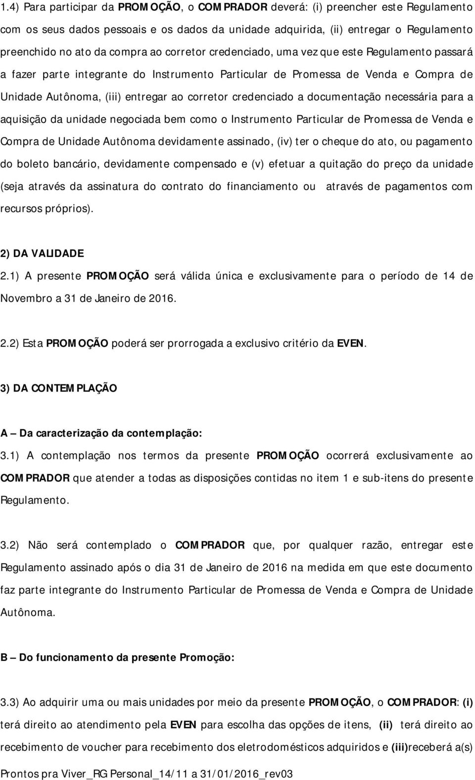 credenciado a documentação necessária para a aquisição da unidade negociada bem como o Instrumento Particular de Promessa de Venda e Compra de Unidade Autônoma devidamente assinado, (iv) ter o cheque