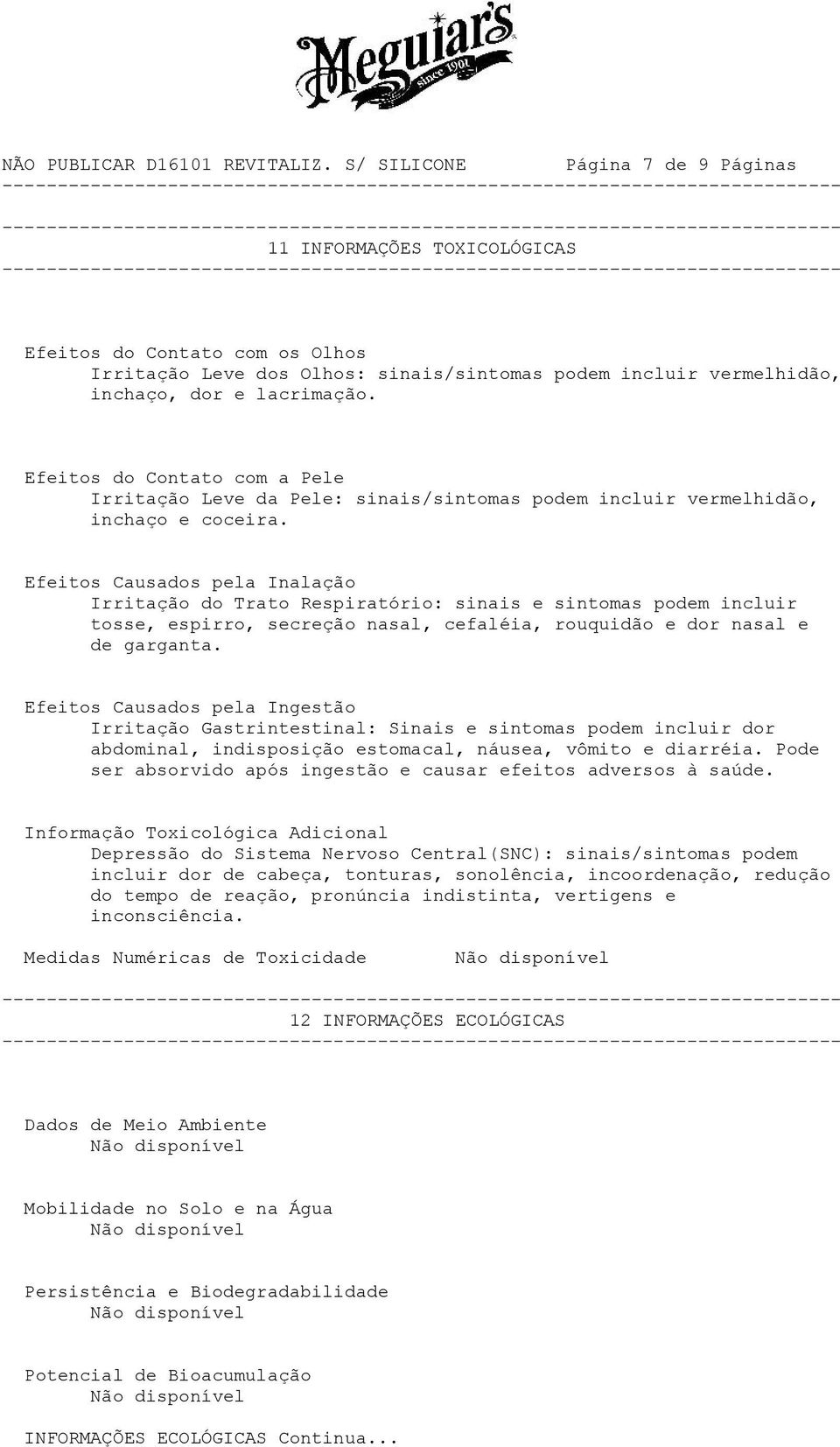 Efeitos Causados pela Inalação Irritação do Trato Respiratório: sinais e sintomas podem incluir tosse, espirro, secreção nasal, cefaléia, rouquidão e dor nasal e de garganta.