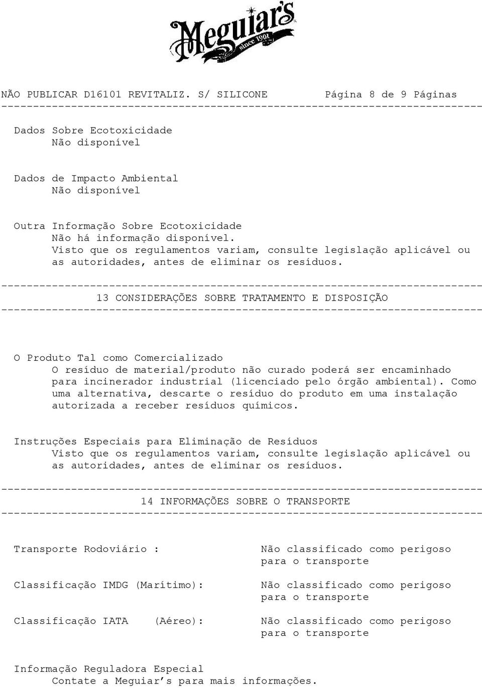 13 CONSIDERAÇÕES SOBRE TRATAMENTO E DISPOSIÇÃO O Produto Tal como Comercializado O resíduo de material/produto não curado poderá ser encaminhado para incinerador industrial (licenciado pelo órgão