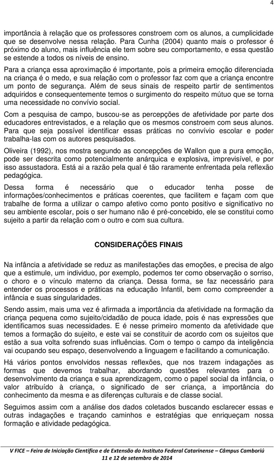 Para a criança essa aproximação é importante, pois a primeira emoção diferenciada na criança é o medo, e sua relação com o professor faz com que a criança encontre um ponto de segurança.