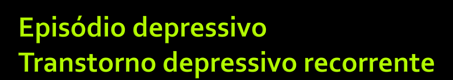 Evidentes sintomas (humor deprimido, anedonia, fadiga, baixa concentração e autoestima, ideias de culpa, distúrbio do sono e apetite) Presença: de duas semanas e não mais que dois