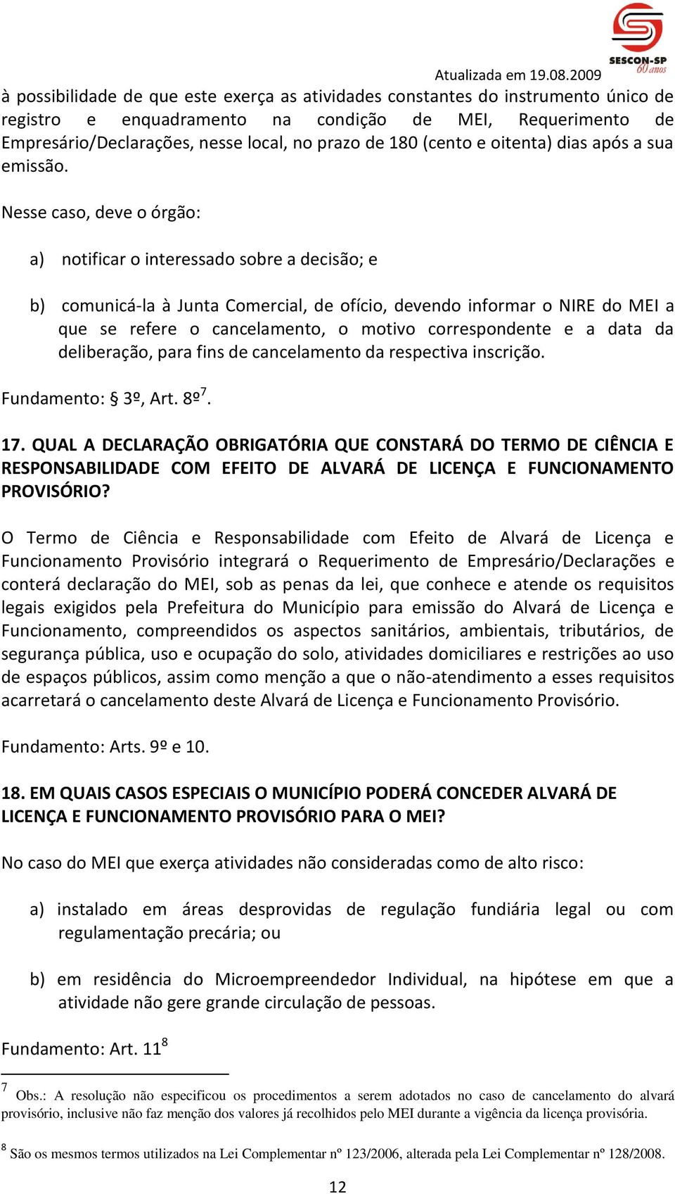 Nesse caso, deve o órgão: a) notificar o interessado sobre a decisão; e b) comunicá-la à Junta Comercial, de ofício, devendo informar o NIRE do MEI a que se refere o cancelamento, o motivo