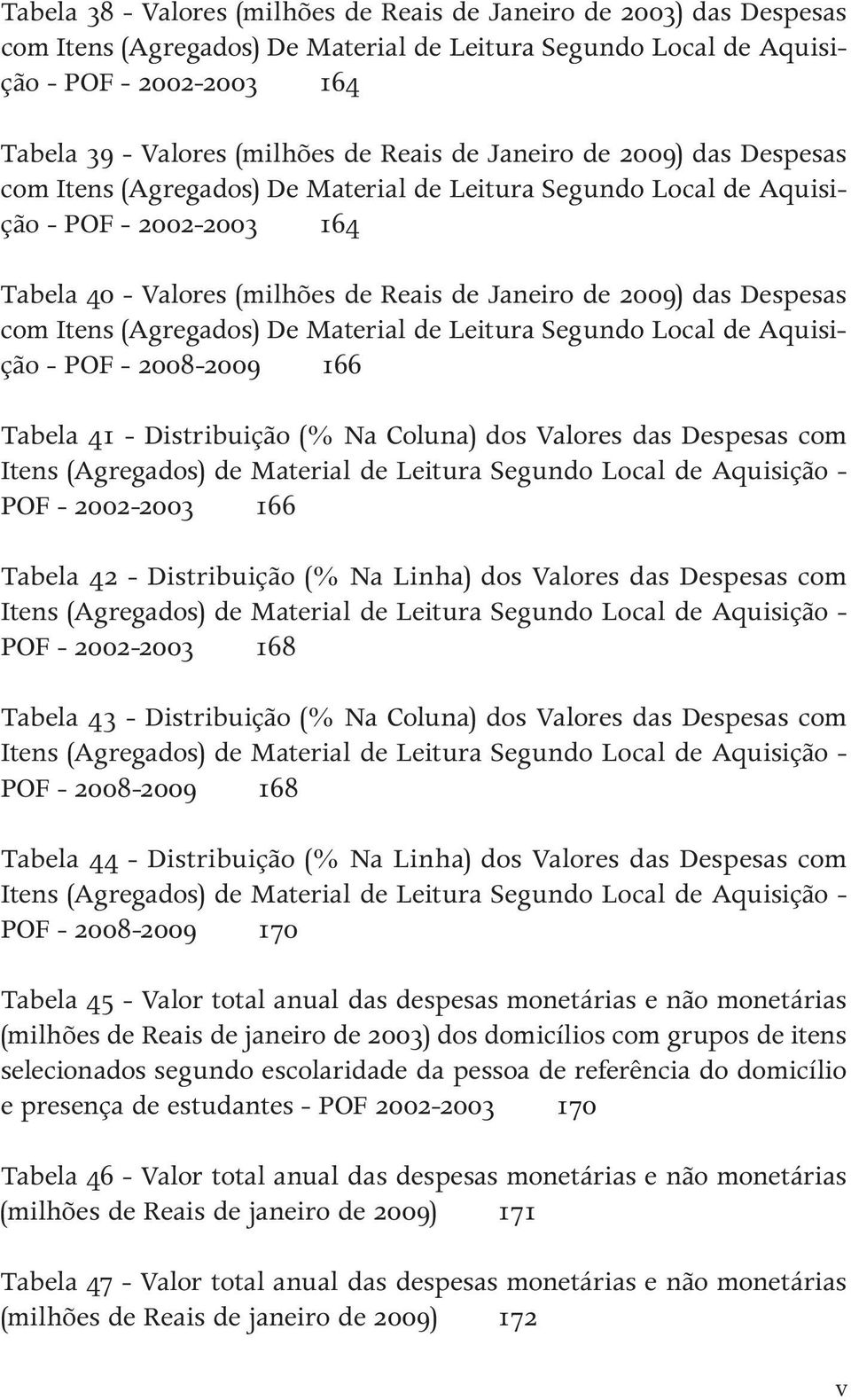 Despesas com Itens (Agregados) De Material de Leitura Segundo Local de Aquisição - POF - 2008-2009 166 Tabela 41 - Distribuição (% Na Coluna) dos Valores das Despesas com Itens (Agregados) de