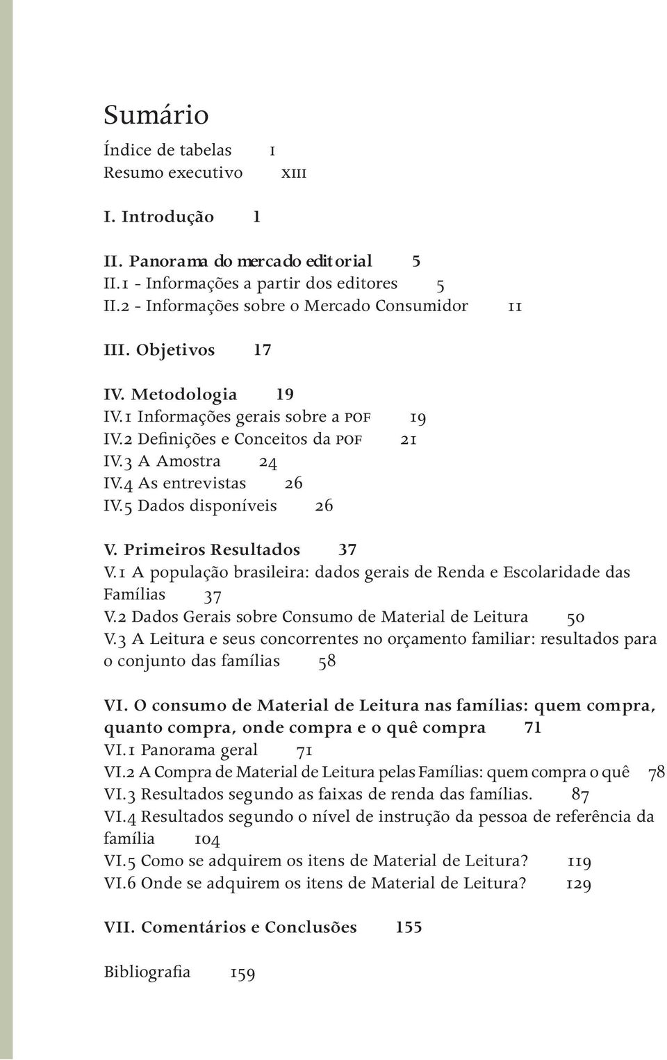 Primeiros Resultados 37 V.1 A população brasileira: dados gerais de Renda e Escolaridade das Famílias 37 V.2 Dados Gerais sobre Consumo de Material de Leitura 50 V.