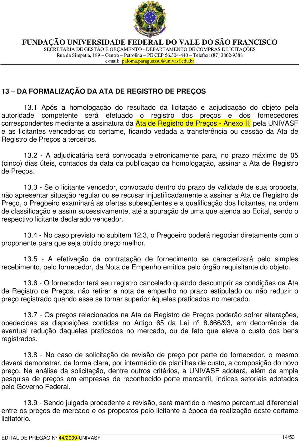 de Registro de Preços - Anexo II, pela UNIVASF e as licitantes vencedoras do certame, ficando vedada a transferência ou cessão da Ata de Registro de Preços a terceiros. 13.