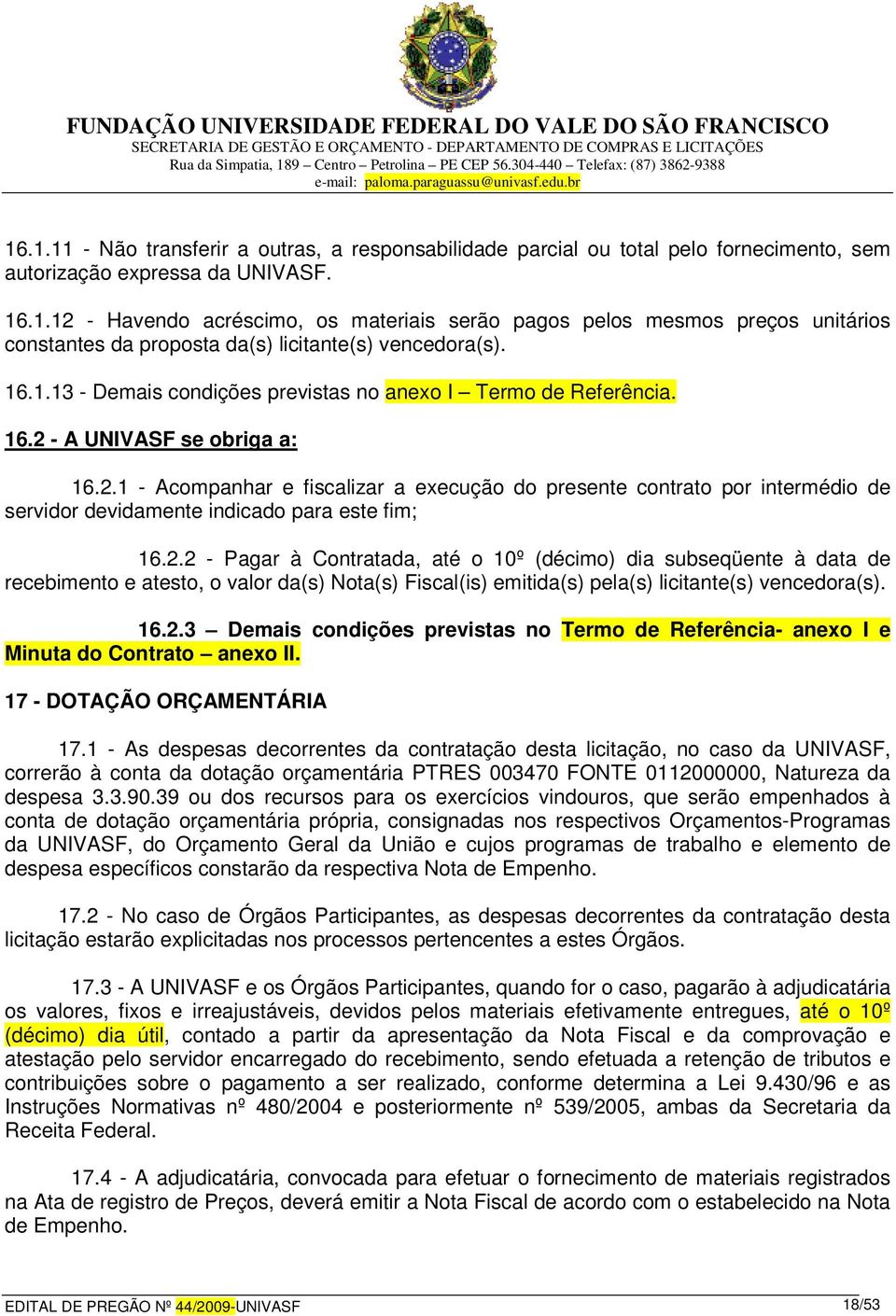 2.2 - Pagar à Contratada, até o 10º (décimo) dia subseqüente à data de recebimento e atesto, o valor da(s) Nota(s) Fiscal(is) emitida(s) pela(s) licitante(s) vencedora(s). 16.2.3 Demais condições previstas no Termo de Referência- anexo I e Minuta do Contrato anexo II.