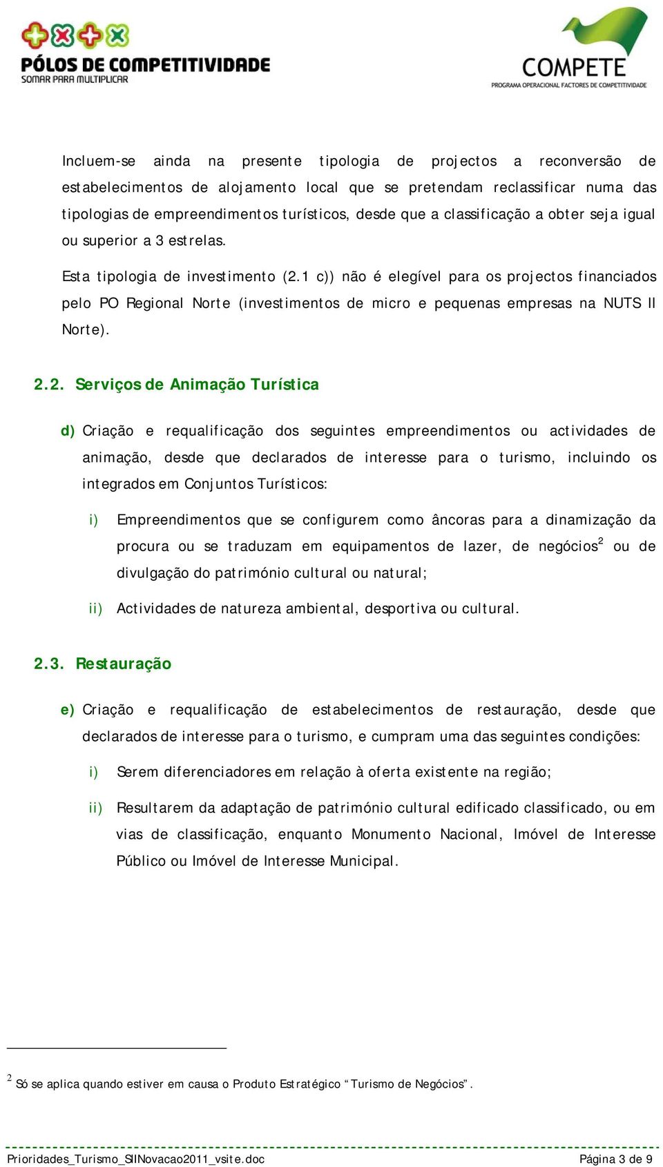 1 c)) não é elegível para os projectos financiados pelo PO Regional Norte (investimentos de micro e pequenas empresas na NUTS II Norte). 2.