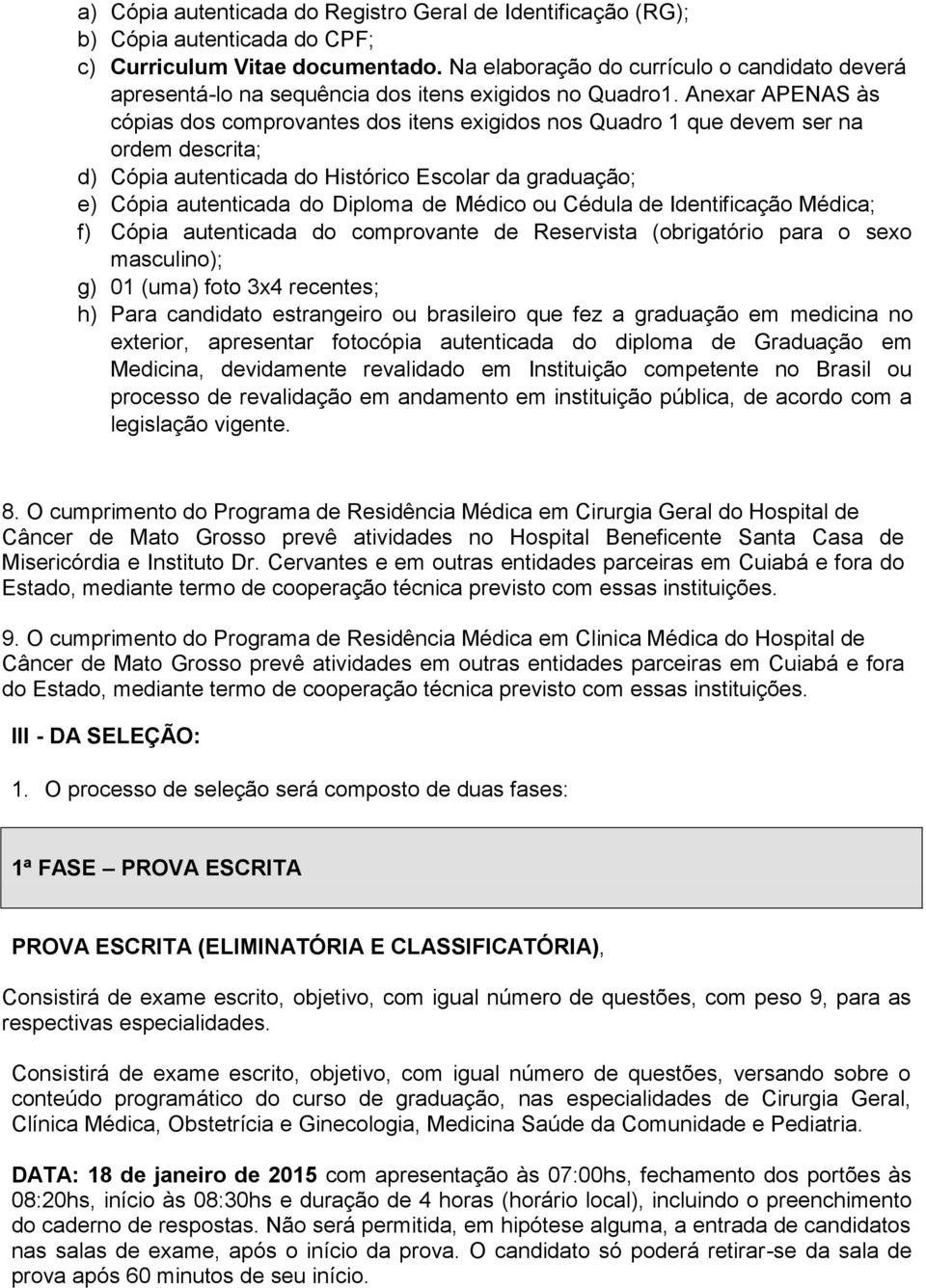 Anexar APENAS às cópias dos comprovantes dos itens exigidos nos Quadro 1 que devem ser na ordem descrita; d) Cópia autenticada do Histórico Escolar da graduação; e) Cópia autenticada do Diploma de