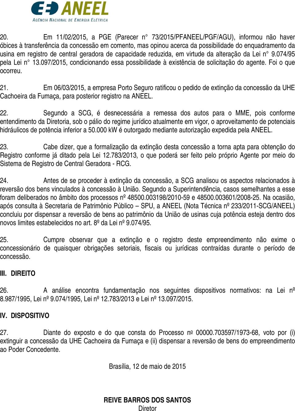 Foi o que ocorreu. 21. Em 06/03/2015, a empresa Porto Seguro ratificou o pedido de extinção da concessão da UHE Cachoeira da Fumaça, para posterior registro na ANEEL. 22.