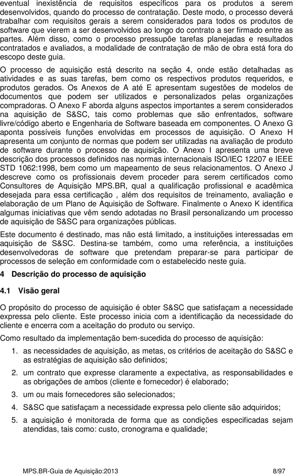 Além disso, como o processo pressupõe tarefas planejadas e resultados contratados e avaliados, a modalidade de contratação de mão de obra está fora do escopo deste guia.