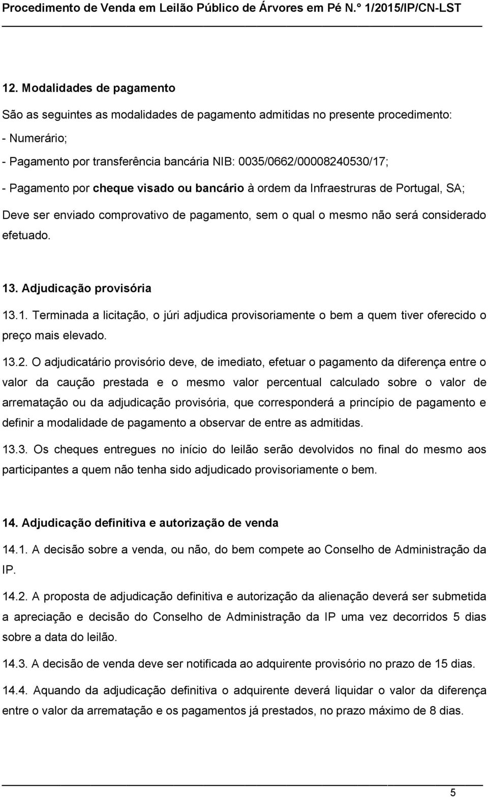 Adjudicação provisória 13.1. Terminada a licitação, o júri adjudica provisoriamente o bem a quem tiver oferecido o preço mais elevado. 13.2.