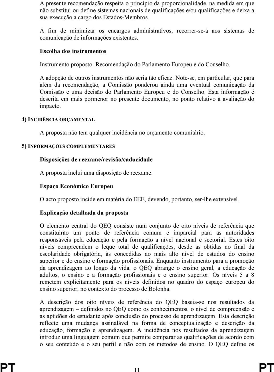 Escolha dos instrumentos Instrumento proposto: Recomendação do Parlamento Europeu e do Conselho. A adopção de outros instrumentos não seria tão eficaz.