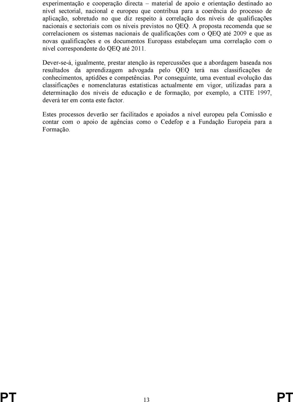 A proposta recomenda que se correlacionem os sistemas nacionais de qualificações com o QEQ até 2009 e que as novas qualificações e os documentos Europass estabeleçam uma correlação com o nível