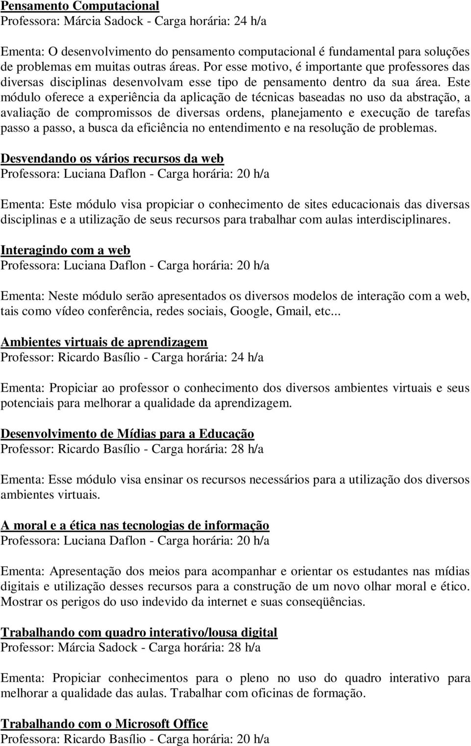 Este módulo oferece a experiência da aplicação de técnicas baseadas no uso da abstração, a avaliação de compromissos de diversas ordens, planejamento e execução de tarefas passo a passo, a busca da