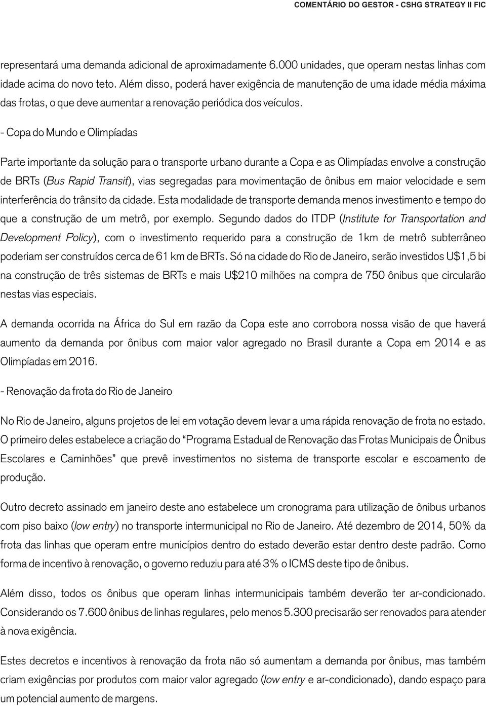 - Copa do Mundo e Olimpíadas Parte importante da solução para o transporte urbano durante a Copa e as Olimpíadas envolve a construção de BRTs (Bus Rapid Transit), vias segregadas para movimentação de