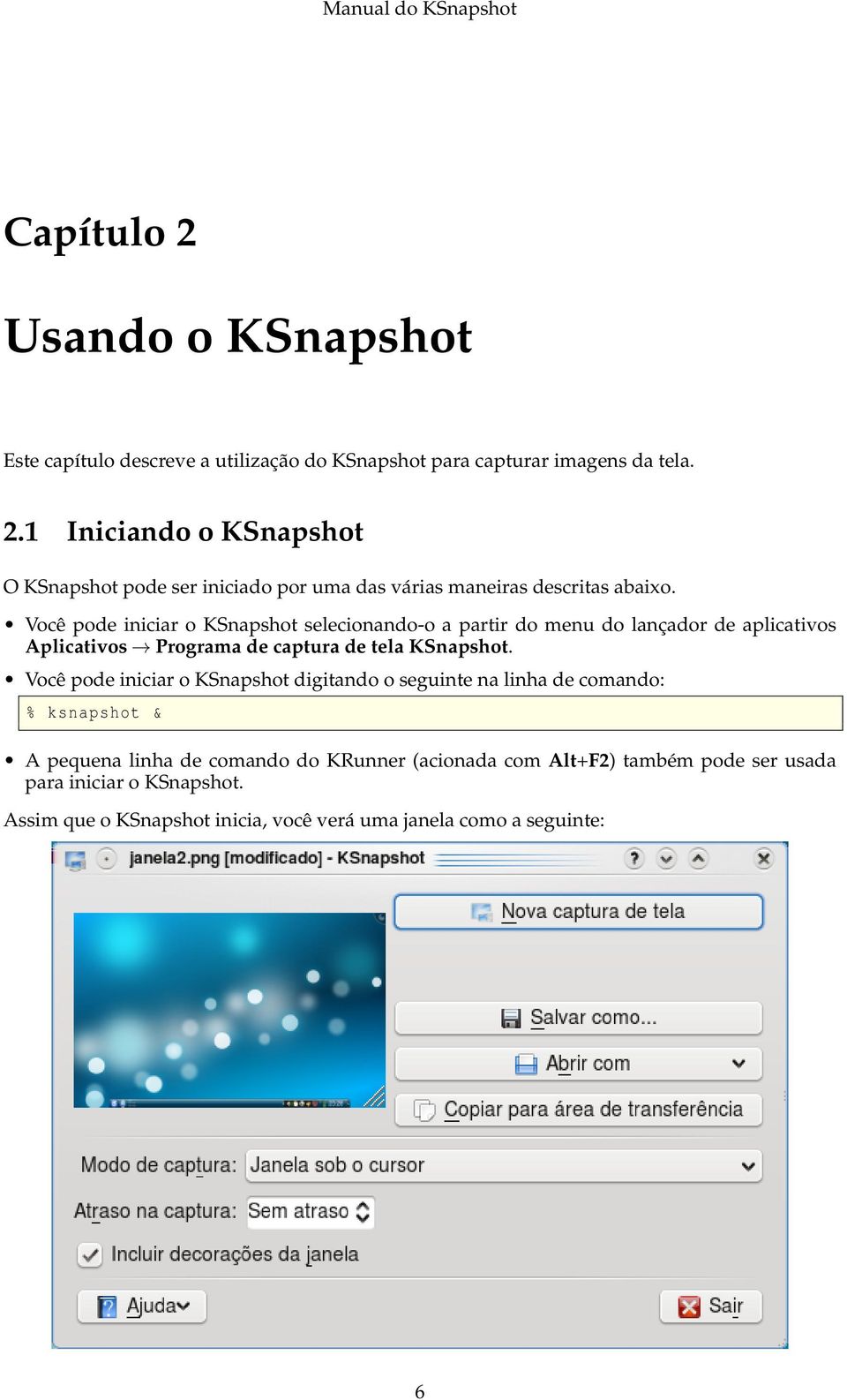 Você pode iniciar o KSnapshot digitando o seguinte na linha de comando: % ksnapshot & A pequena linha de comando do KRunner (acionada com Alt+F2) também