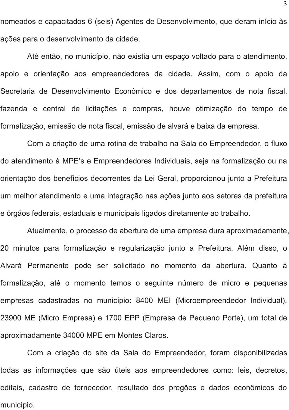 Assim, com o apoio da Secretaria de Desenvolvimento Econômico e dos departamentos de nota fiscal, fazenda e central de licitações e compras, houve otimização do tempo de formalização, emissão de nota