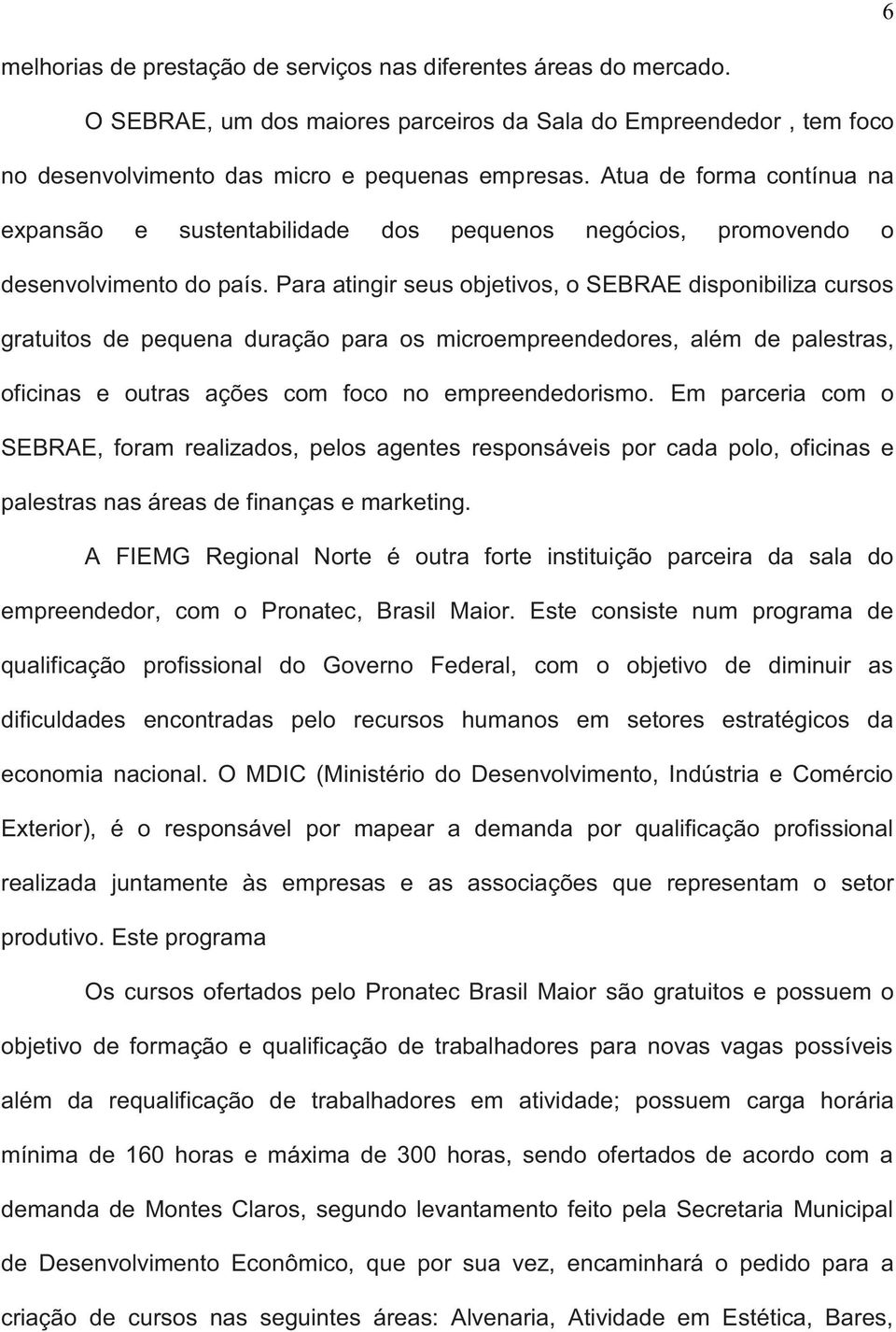 Para atingir seus objetivos, o SEBRAE disponibiliza cursos gratuitos de pequena duração para os microempreendedores, além de palestras, oficinas e outras ações com foco no empreendedorismo.