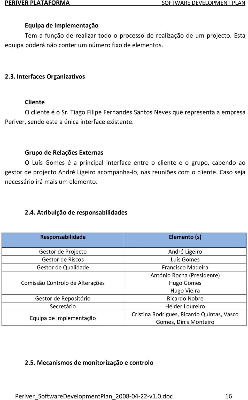 Grupo de Relações Externas O Luís Gomes é a principal interface entre o cliente e o grupo, cabendo ao gestor de projecto André Ligeiro acompanha-lo, nas reuniões com o cliente.