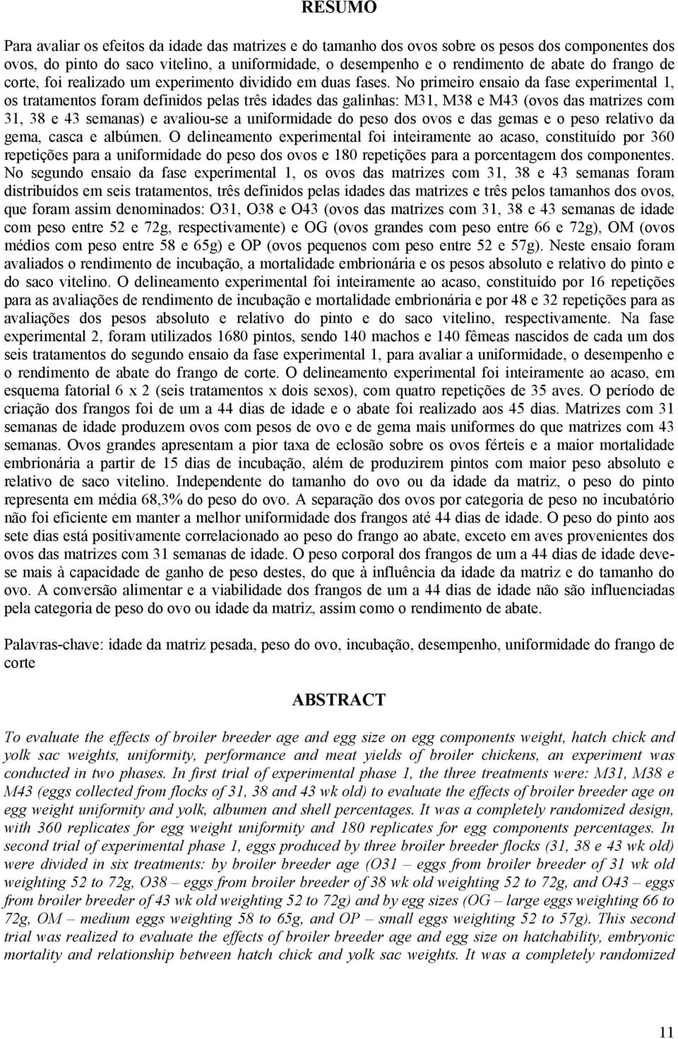 No primeiro ensaio da fase experimental 1, os tratamentos foram definidos pelas três idades das galinhas: M31, M38 e M43 (ovos das matrizes com 31, 38 e 43 semanas) e avaliou-se a uniformidade do