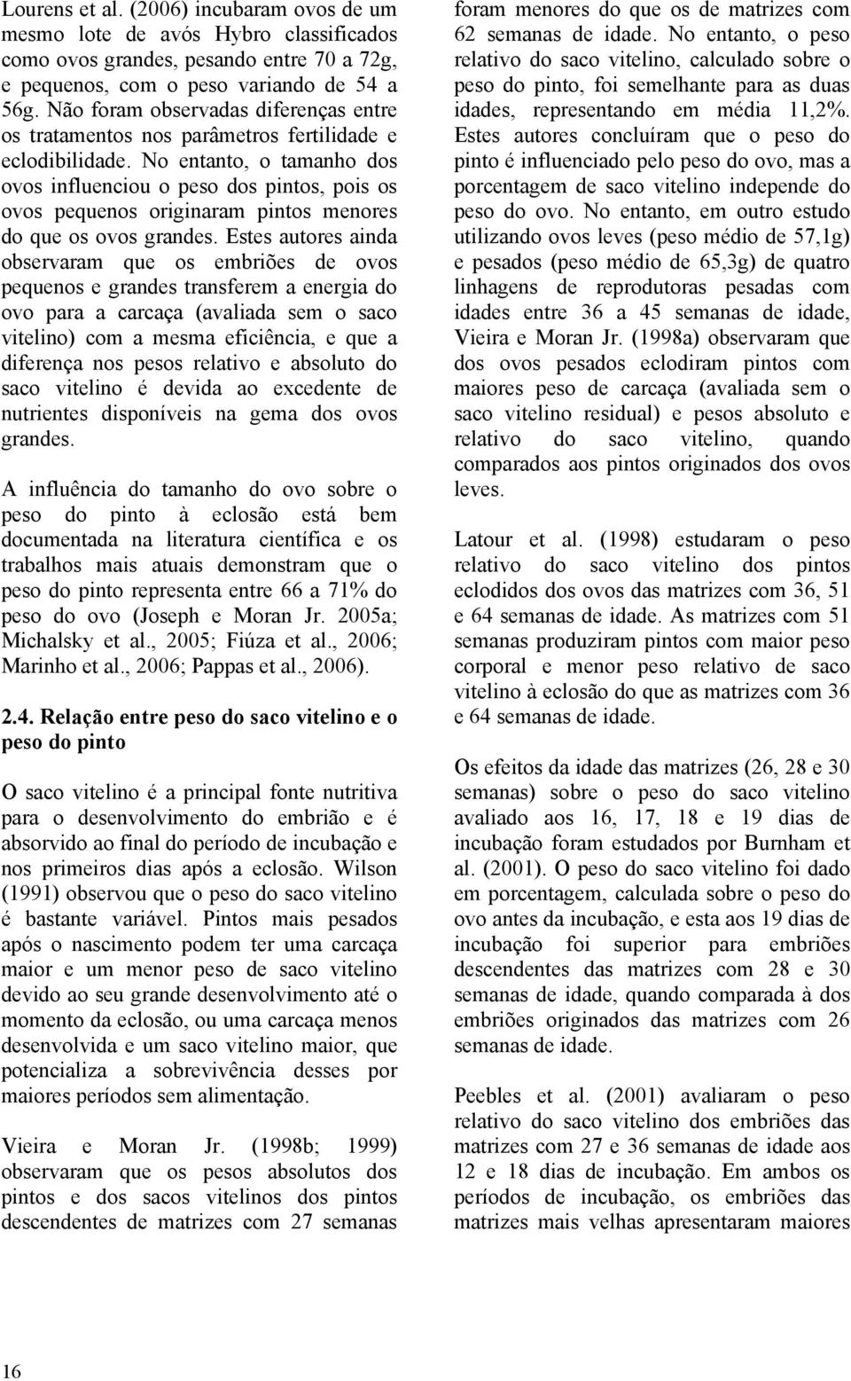 No entanto, o tamanho dos ovos influenciou o peso dos pintos, pois os ovos pequenos originaram pintos menores do que os ovos grandes.