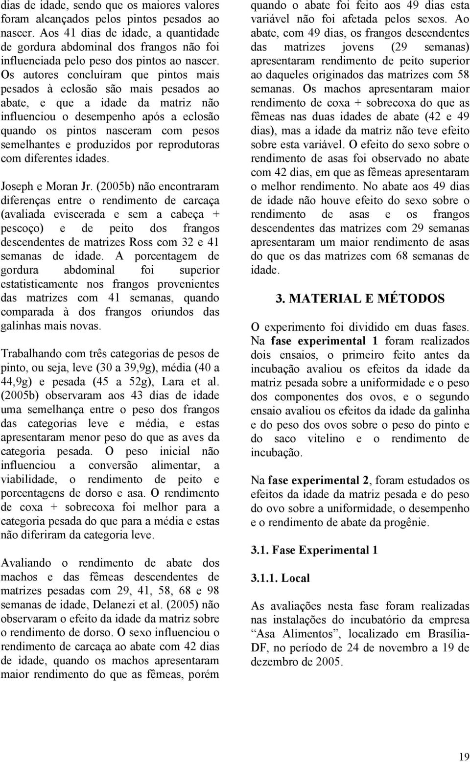 Os autores concluíram que pintos mais pesados à eclosão são mais pesados ao abate, e que a idade da matriz não influenciou o desempenho após a eclosão quando os pintos nasceram com pesos semelhantes