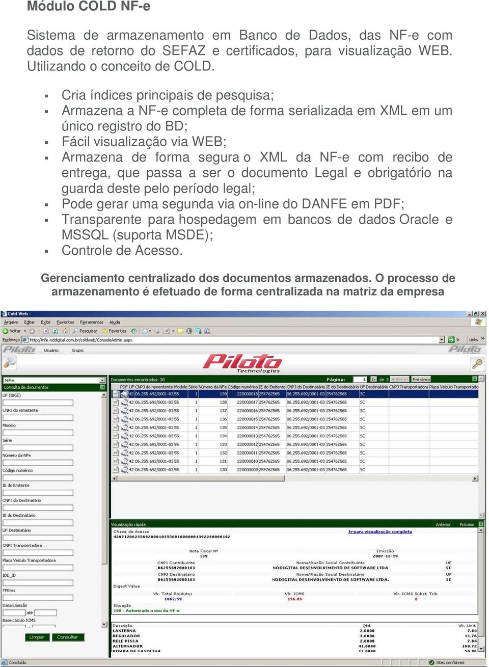 com recibo de entrega, que passa a ser o documento Legal e obrigatório na guarda deste pelo período legal; Pode gerar uma segunda via on-line do DANFE em PDF; Transparente para hospedagem