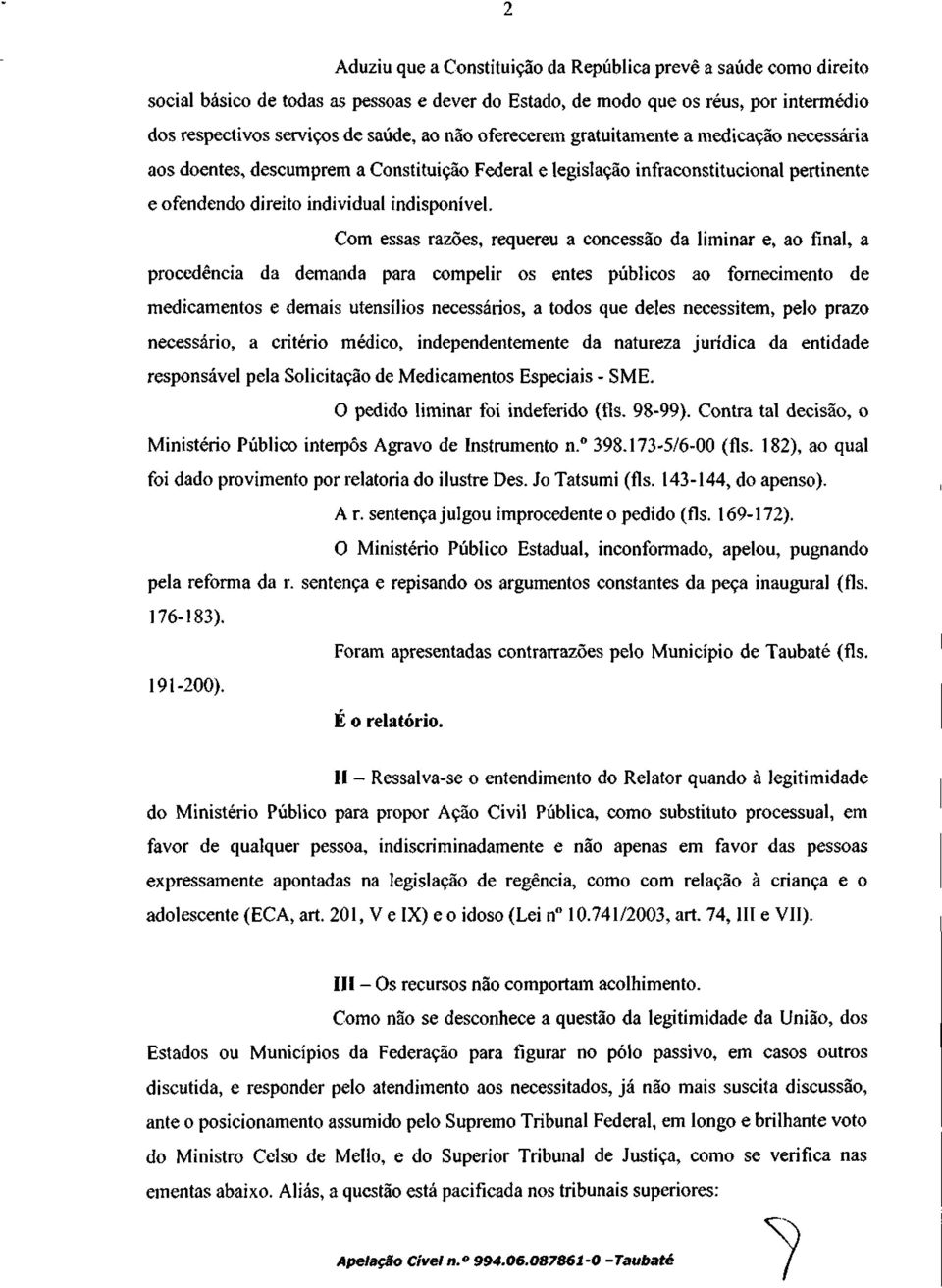 Com essas razões, requereu a concessão da liminar e, ao final, a procedência da demanda para compelir os entes públicos ao fornecimento de medicamentos e demais utensílios necessários, a todos que