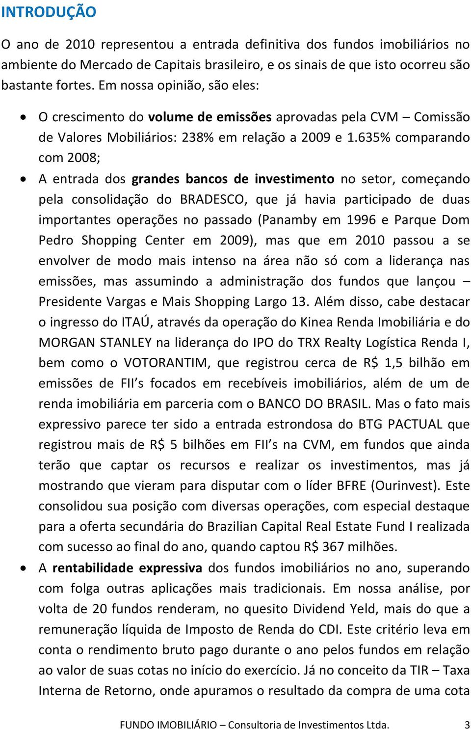 635% comparando com 2008; A entrada dos grandes bancos de investimento no setor, começando pela consolidação do BRADESCO, que já havia participado de duas importantes operações no passado (Panamby em