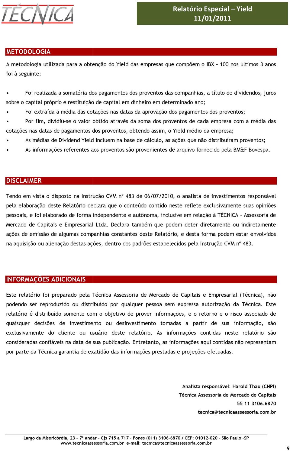 proventos; Por fim, dividiu-se o valor obtido através da soma dos proventos de cada empresa com a média das cotações nas datas de pagamentos dos proventos, obtendo assim, o Yield médio da empresa; As