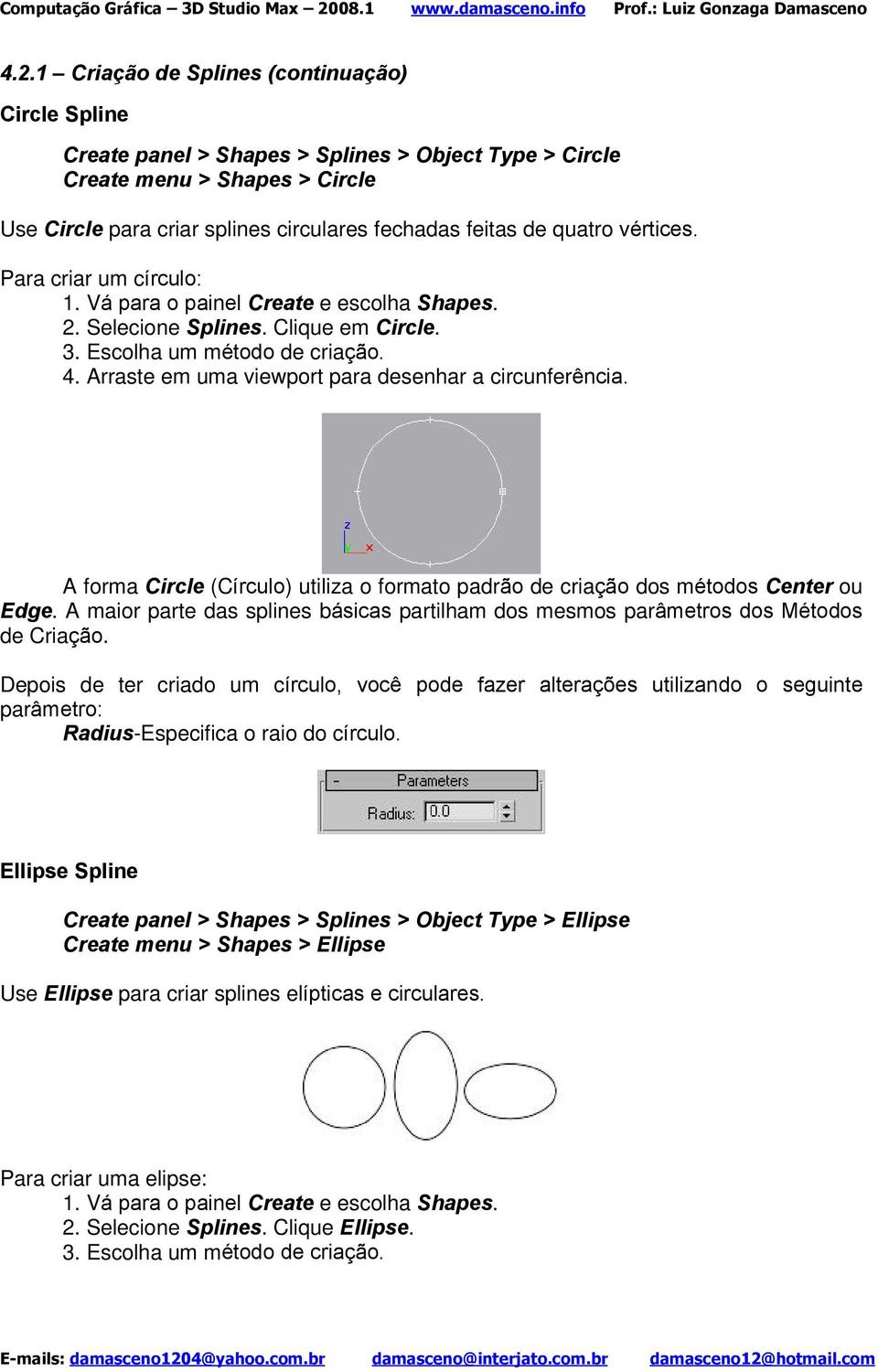 A forma Circle (Círculo) utiliza o formato padrão de criação dos métodos Center ou Edge. A maior parte das splines básicas partilham dos mesmos parâmetros dos Métodos de Criação.