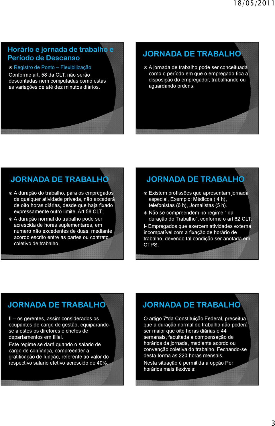 A duração do trabalho, para os empregados de qualquer atividade privada, não excederá de oito horas diárias, desde que haja fixado expressamente outro limite.