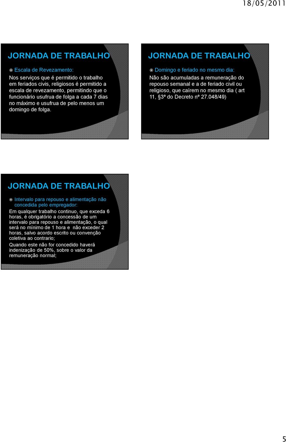 Domingo e feriado no mesmo dia: Não são acumuladas a remuneração do repouso semanal e a de feriado civil ou religioso, que caírem no mesmo dia ( art 11, 3º do Decreto nº 27.