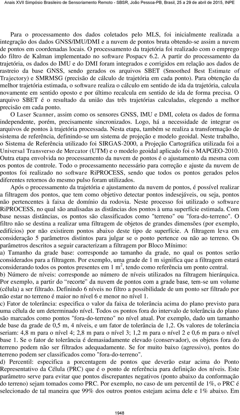 A partir do processamento da trajetória, os dados do IMU e do DMI foram integrados e corrigidos em relação aos dados de rastreio da base GNSS, sendo gerados os arquivos SBET (Smoothed Best Estimate