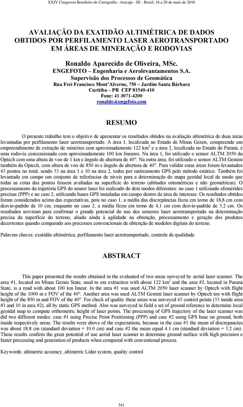 com RESUMO O presente trabalho tem o objetivo de apresentar os resultados obtidos na avaliação altimétrica de duas áreas levantadas por perfilamento laser aerotransportado.