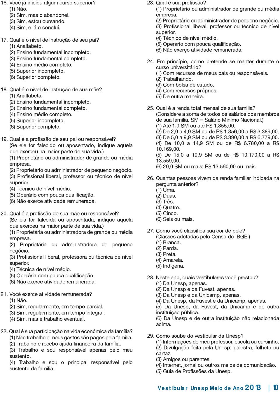 (1) Analfabeta. (2) Ensino fundamental incompleto. (3) Ensino fundamental completo. (4) Ensino médio completo. (5) Superior incompleto. (6) Superior completo. 19.