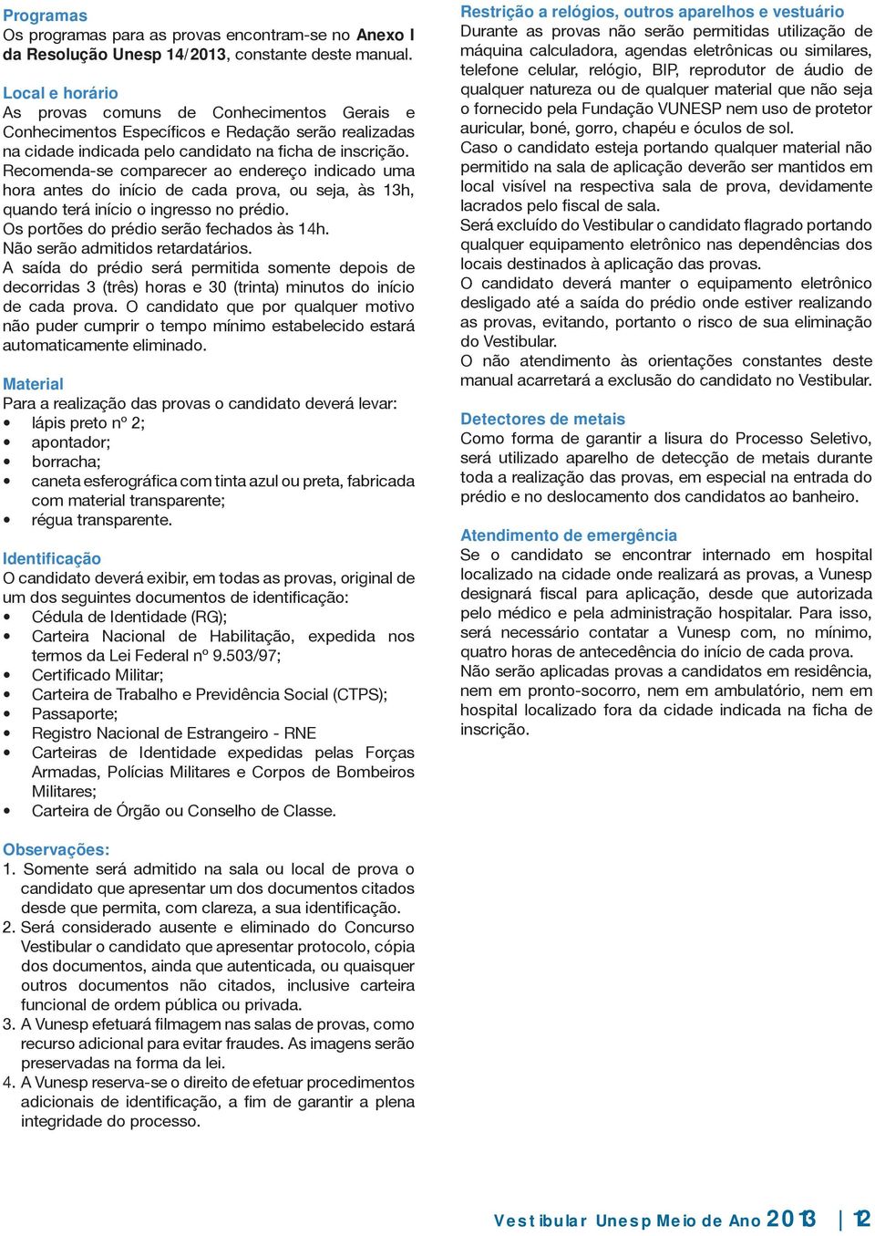 Recomenda-se comparecer ao endereço indicado uma hora antes do início de cada prova, ou seja, às 13h, quando terá início o ingresso no prédio. Os portões do prédio serão fechados às 14h.