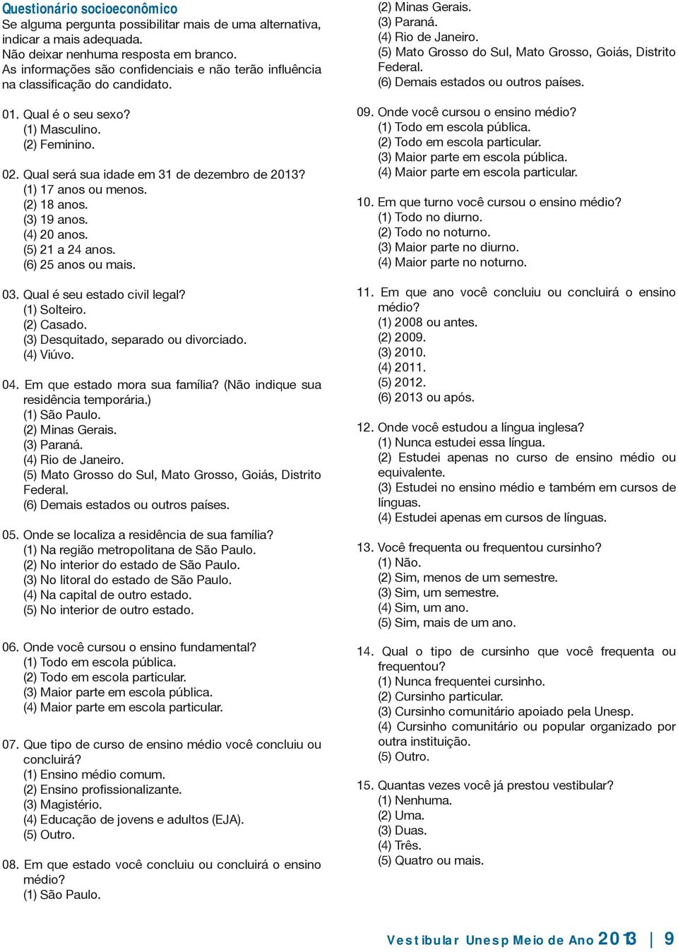 (1) 17 anos ou menos. (2) 18 anos. (3) 19 anos. (4) 20 anos. (5) 21 a 24 anos. (6) 25 anos ou mais. 03. Qual é seu estado civil legal? (1) Solteiro. (2) Casado. (3) Desquitado, separado ou divorciado.