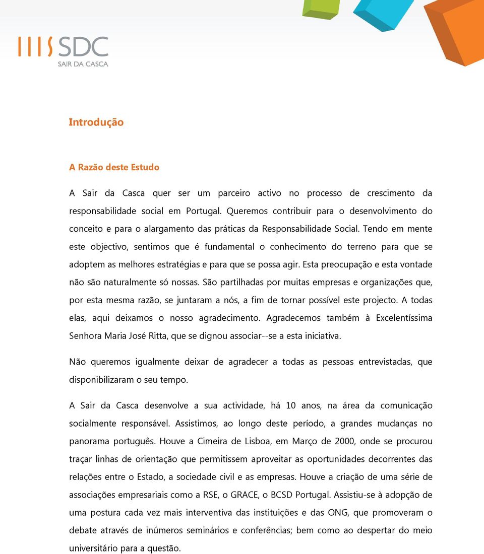 Tendo em mente este objectivo, sentimos que é fundamental o conhecimento do terreno para que se adoptem as melhores estratégias e para que se possa agir.