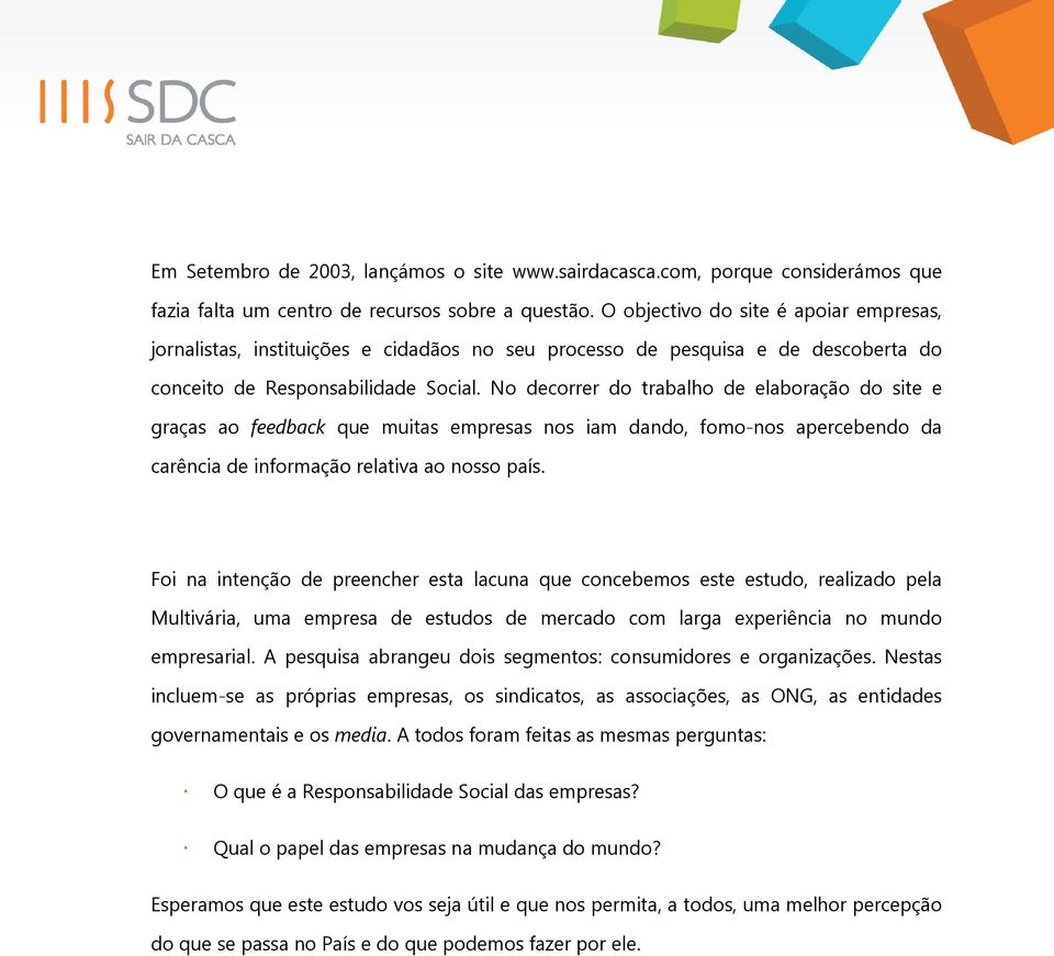 No decorrer do trabalho de elaboração do site e graças ao feedback que muitas empresas nos iam dando, fomo-nos apercebendo da carência de informação relativa ao nosso país.