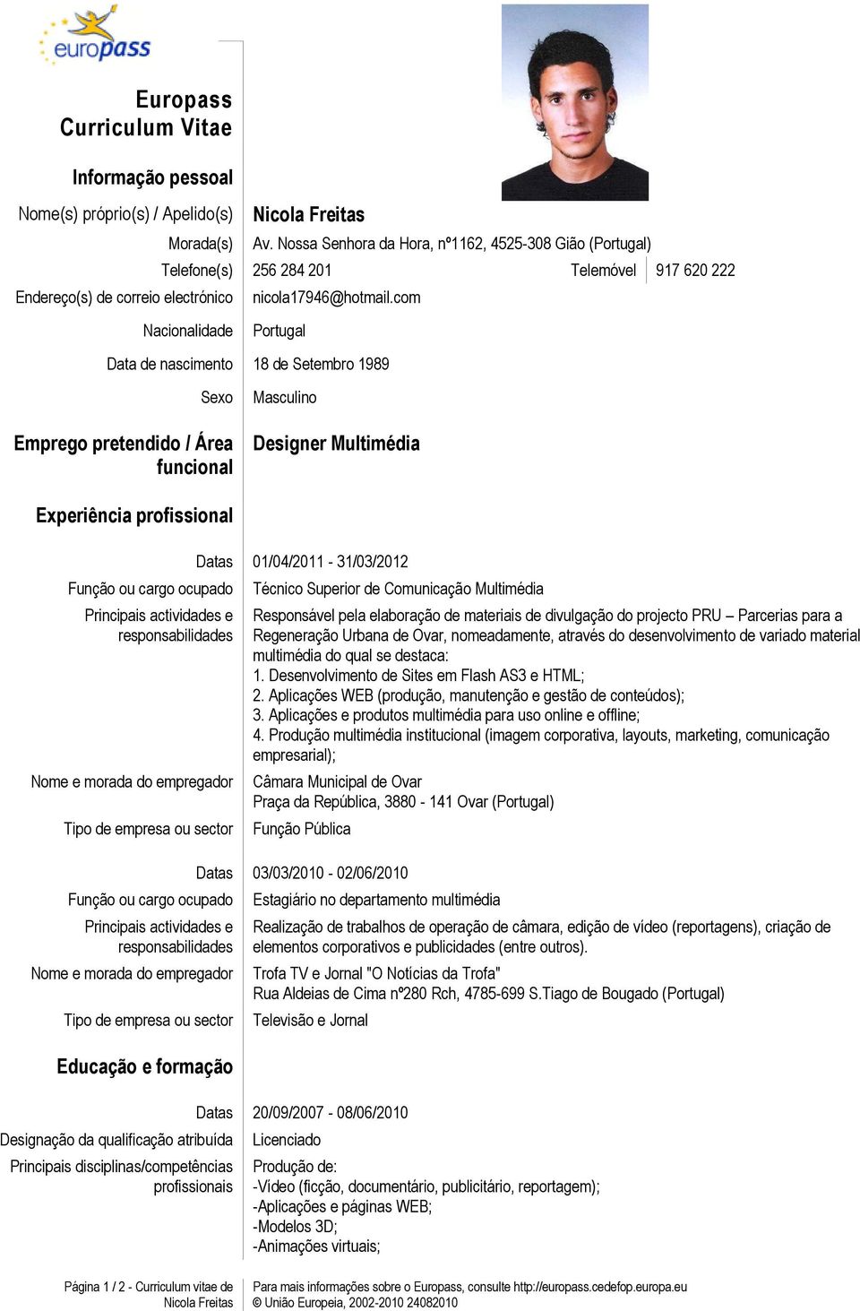 com Nacionalidade Portugal Data de nascimento 18 de Setembro 1989 Sexo Emprego pretendido / Área funcional Masculino Designer Multimédia Experiência profissional Função ou cargo ocupado Principais