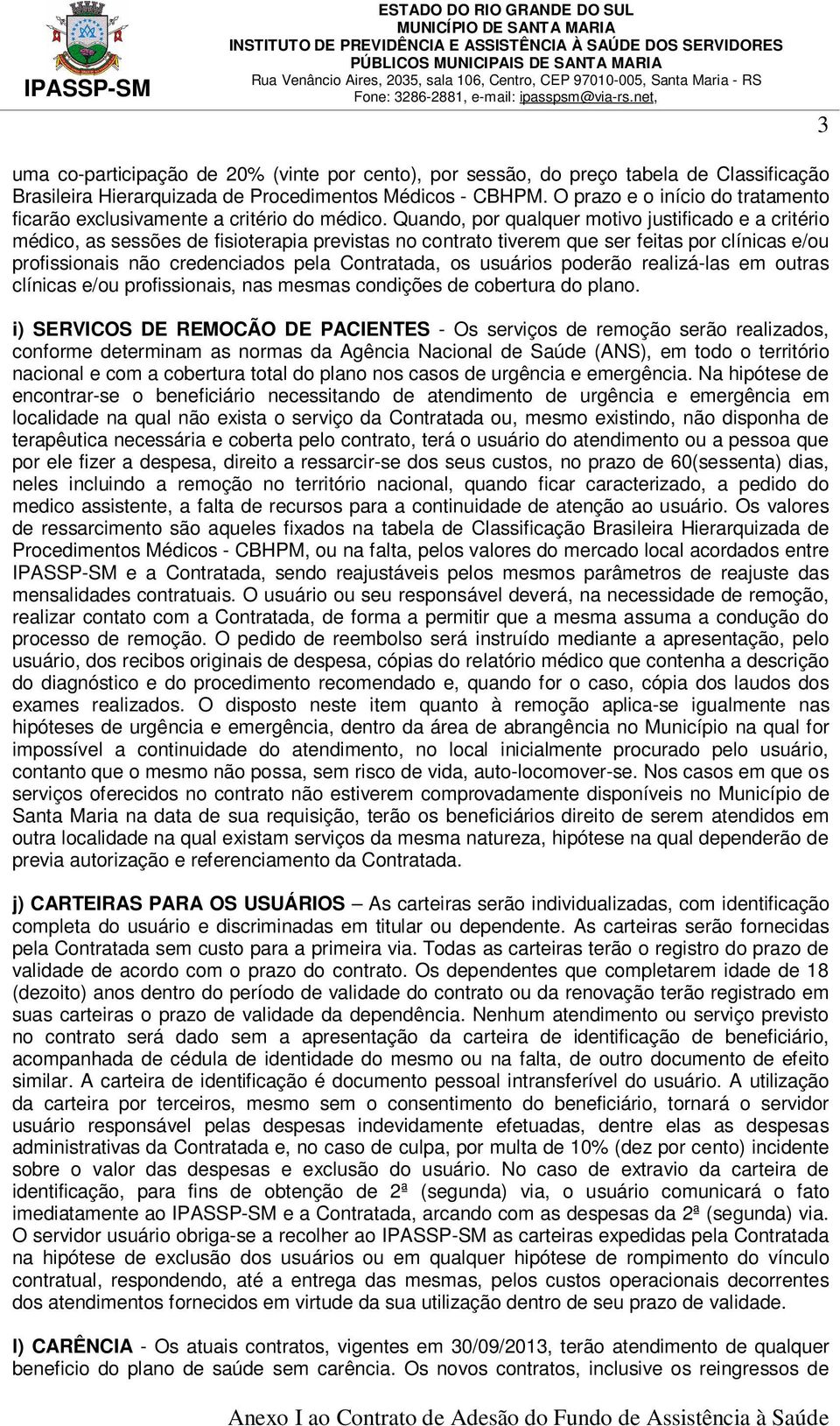 Quando, por qualquer motivo justificado e a critério médico, as sessões de fisioterapia previstas no contrato tiverem que ser feitas por clínicas e/ou profissionais não credenciados pela Contratada,