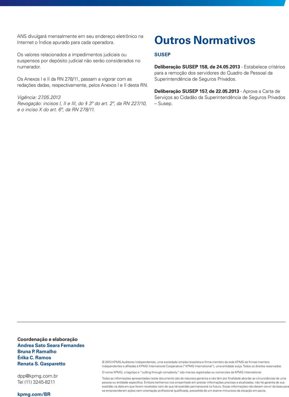 Os Anexos I e II da RN 278/11, passam a vigorar com as redações dadas, respectivamente, pelos Anexos I e II desta RN. Vigência: 27.05.2013 Revogação: incisos I, II e III, do 3º do art.