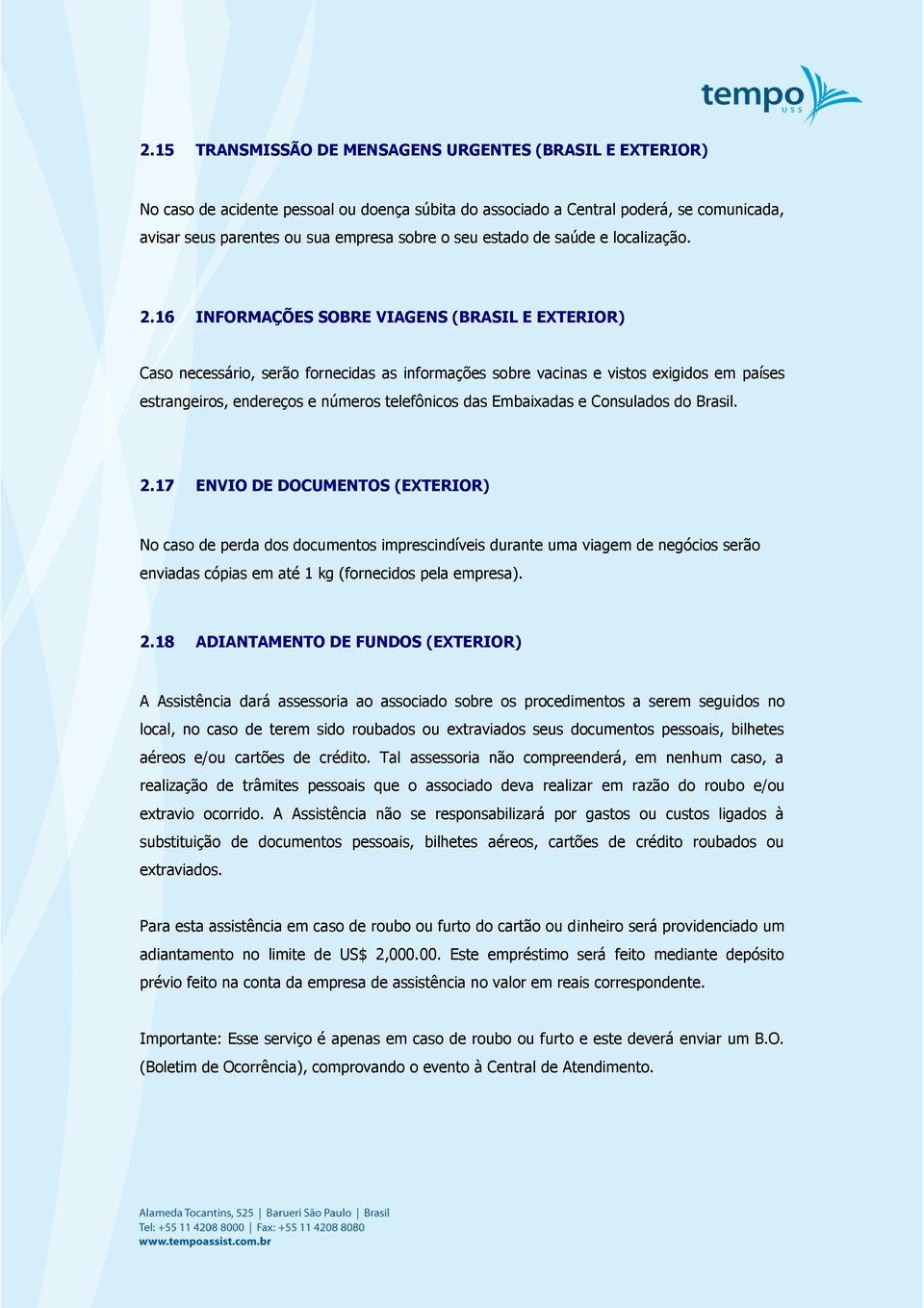 16 INFORMAÇÕES SOBRE VIAGENS (BRASIL E EXTERIOR) Caso necessário, serão fornecidas as informações sobre vacinas e vistos exigidos em países estrangeiros, endereços e números telefônicos das