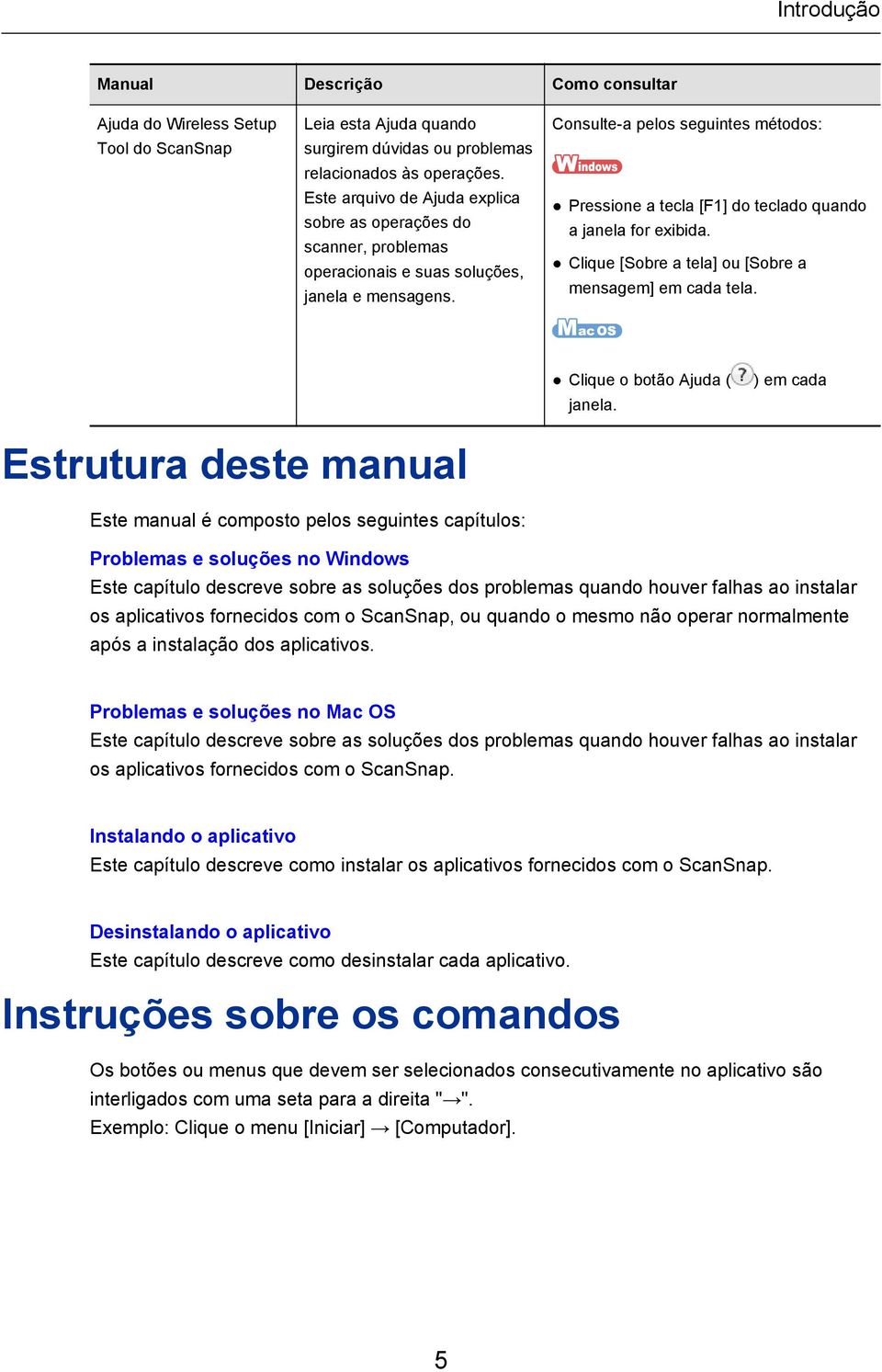 Consulte-a pelos seguintes métodos: Pressione a tecla [F1] do teclado quando a janela for exibida. Clique [Sobre a tela] ou [Sobre a mensagem] em cada tela. Clique o botão Ajuda ( janela.