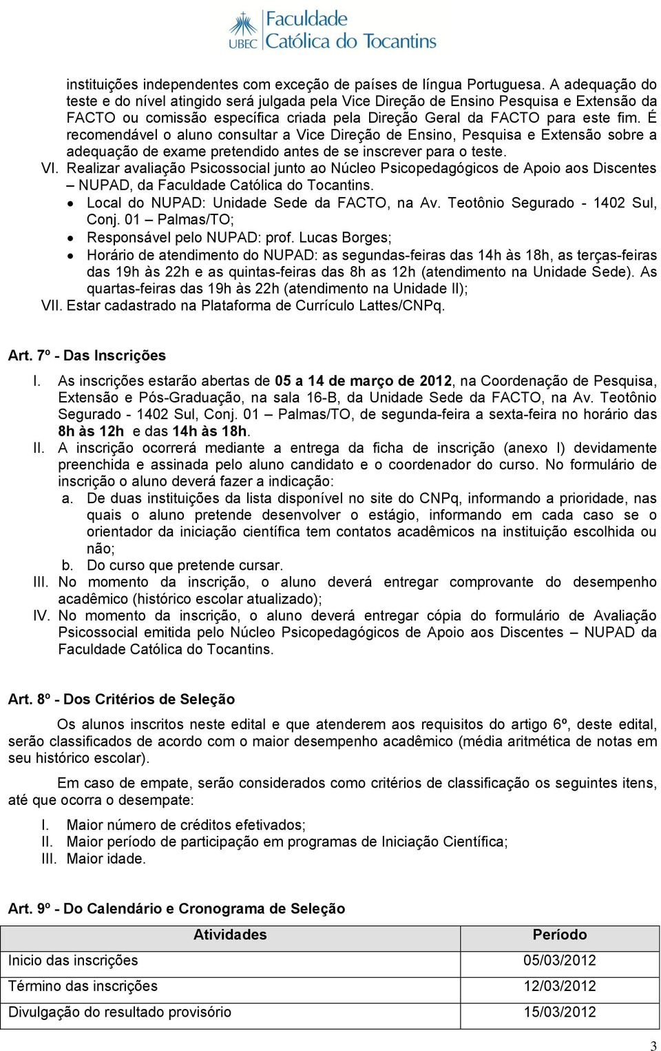 É recomendável o aluno consultar a Vice Direção de Ensino, Pesquisa e Extensão sobre a adequação de exame pretendido antes de se inscrever para o teste. VI.